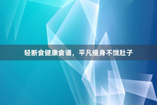 轻断食健康食谱，平凡瘦身不饿肚子