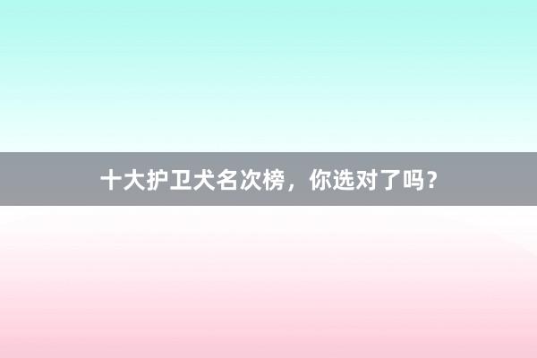 十大护卫犬名次榜，你选对了吗？